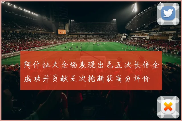 阿什拉夫全场表现出色五次长传全成功并贡献五次抢断获高分评价