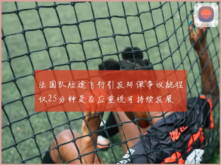 法国队短途飞行引发环保争议航程仅25分钟是否应重视可持续发展