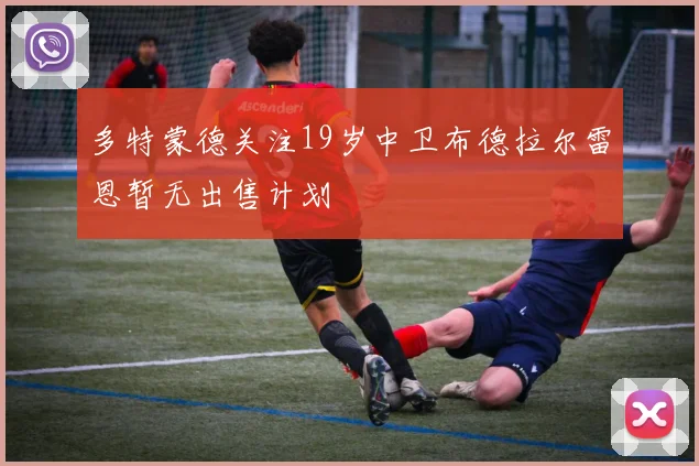 多特蒙德关注19岁中卫布德拉尔雷恩暂无出售计划