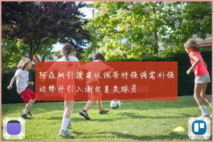 阿森纳引援建议佩蒂特强调需补强边锋并引入谢尔基类球员