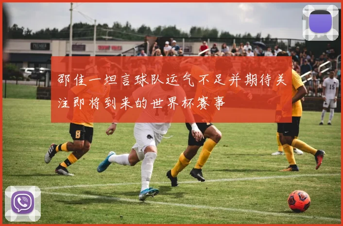 邵佳一坦言球队运气不足并期待关注即将到来的世界杯赛事