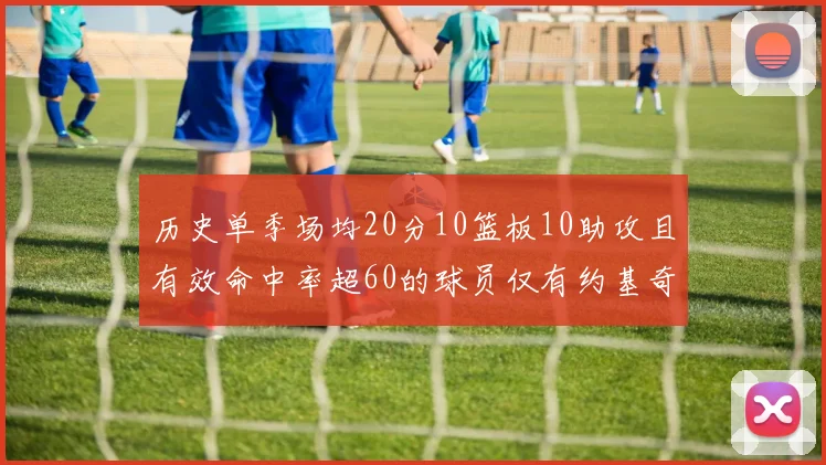 历史单季场均20分10篮板10助攻且有效命中率超60的球员仅有约基奇两次达成