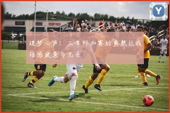 追梦心声：三年附加赛的煎熬让我倍感疲惫与无奈